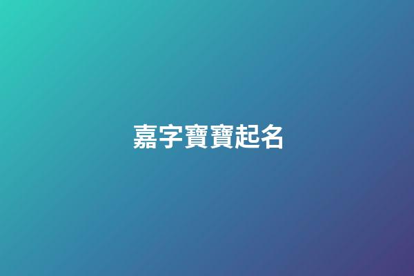嘉字寶寶起名(嘉字取名字大全男孩)-第1張-男孩起名-玄機(jī)派