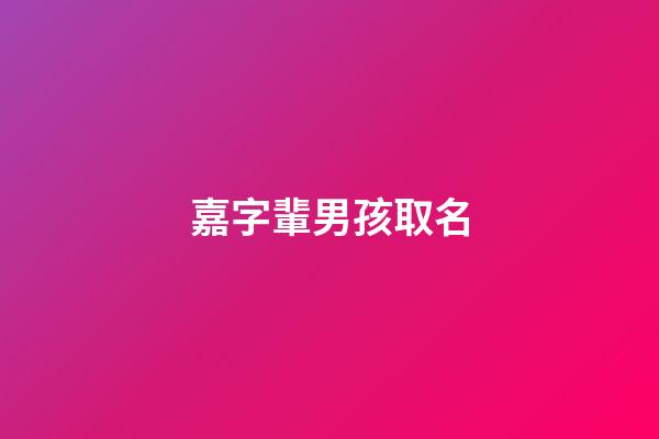 嘉字輩男孩取名(嘉字輩男孩名字好聽)-第1張-男孩起名-玄機派