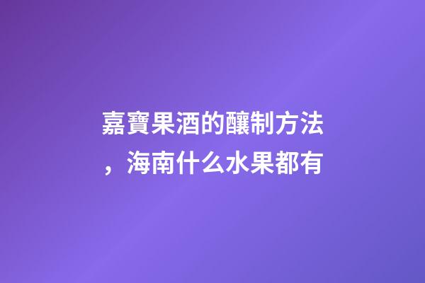 嘉寶果酒的釀制方法，海南什么水果都有-第1張-觀點-玄機派