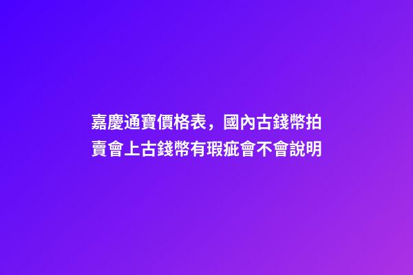 嘉慶通寶價格表，國內古錢幣拍賣會上古錢幣有瑕疵會不會說明