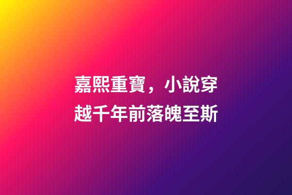 嘉熙重寶，小說穿越千年前落魄至斯-第1張-觀點-玄機派