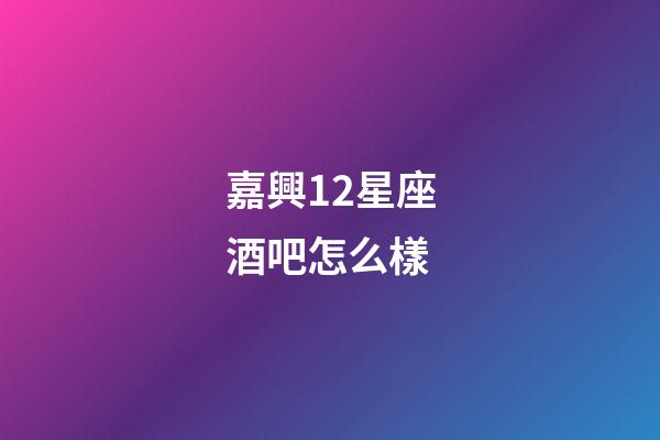 嘉興12星座酒吧怎么樣-第1張-星座運勢-玄機派