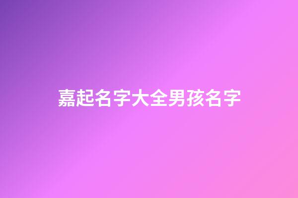 嘉起名字大全男孩名字(嘉起名字大全男孩名字寓意)-第1張-男孩起名-玄機派