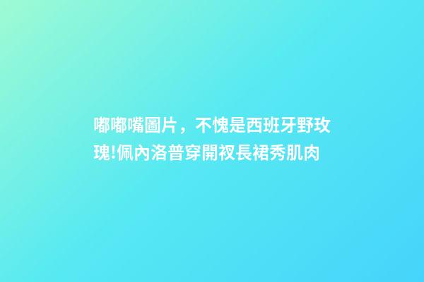 嘟嘟嘴圖片，不愧是西班牙野玫瑰!佩內洛普穿開衩長裙秀肌肉-第1張-觀點-玄機派
