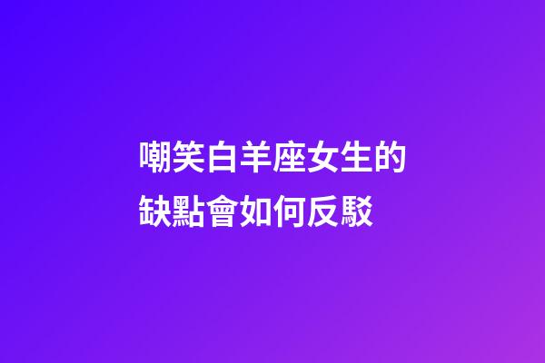 嘲笑白羊座女生的缺點會如何反駁-第1張-星座運勢-玄機派