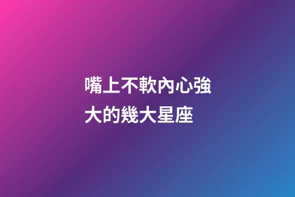 嘴上不軟內心強大的幾大星座-第1張-星座運勢-玄機派