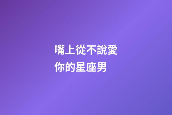 嘴上從不說愛你的星座男-第1張-星座運(yùn)勢-玄機(jī)派