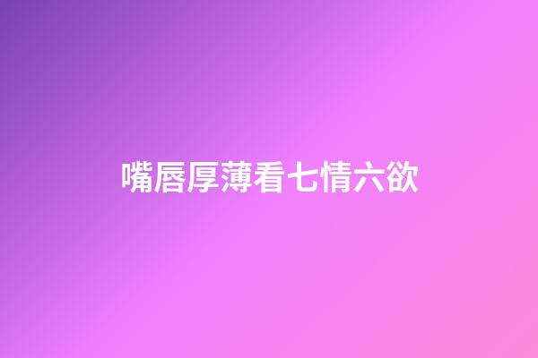 嘴唇厚薄看七情六欲