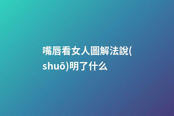 嘴唇看女人圖解法說(shuō)明了什么