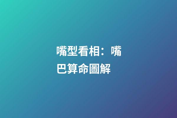 嘴型看相：嘴巴算命圖解
