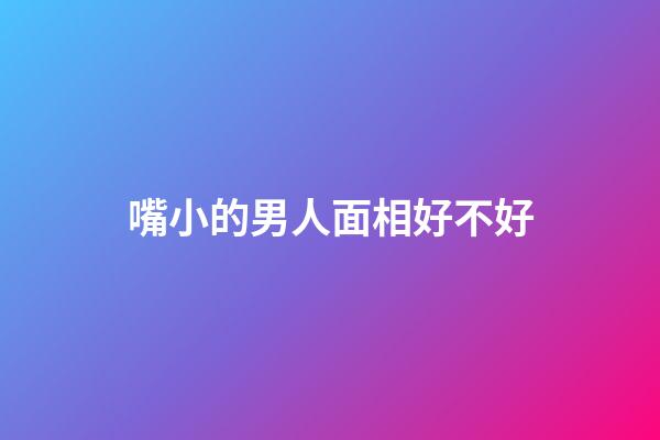 嘴小的男人面相好不好