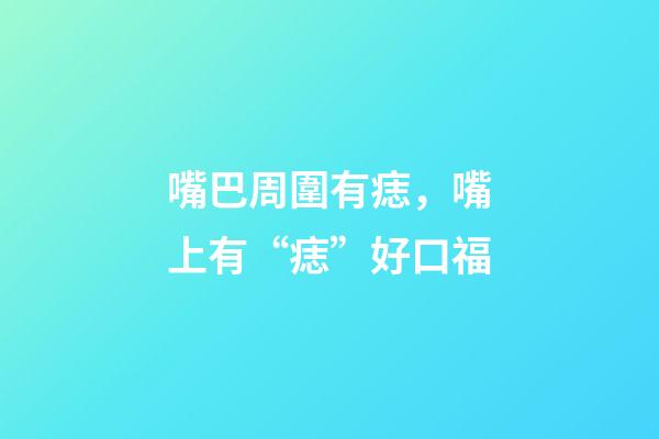 嘴巴周圍有痣，嘴上有“痣”好口福-第1張-觀點-玄機派