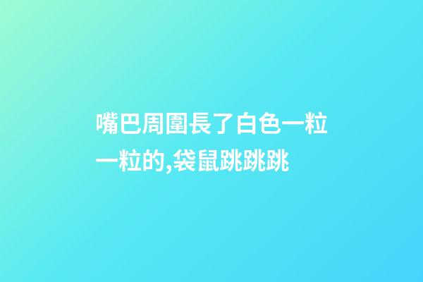 嘴巴周圍長了白色一粒一粒的,袋鼠跳跳跳-第1張-觀點-玄機派