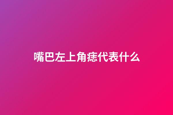 嘴巴左上角痣代表什么