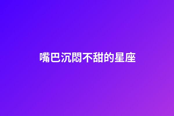 嘴巴沉悶不甜的星座-第1張-星座運勢-玄機派