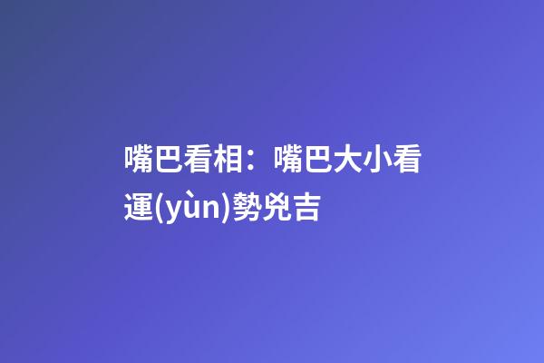 嘴巴看相：嘴巴大小看運(yùn)勢兇吉