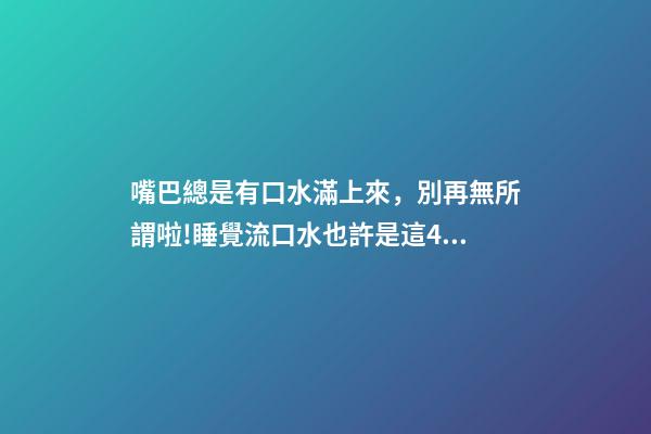 嘴巴總是有口水滿上來，別再無所謂啦!睡覺流口水也許是這4種疾病的警告→-第1張-觀點(diǎn)-玄機(jī)派