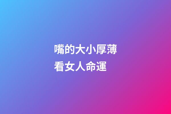 嘴的大小厚薄看女人命運