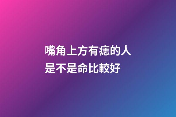 嘴角上方有痣的人是不是命比較好