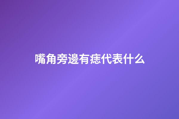 嘴角旁邊有痣代表什么
