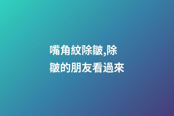 嘴角紋除皺,除皺的朋友看過來