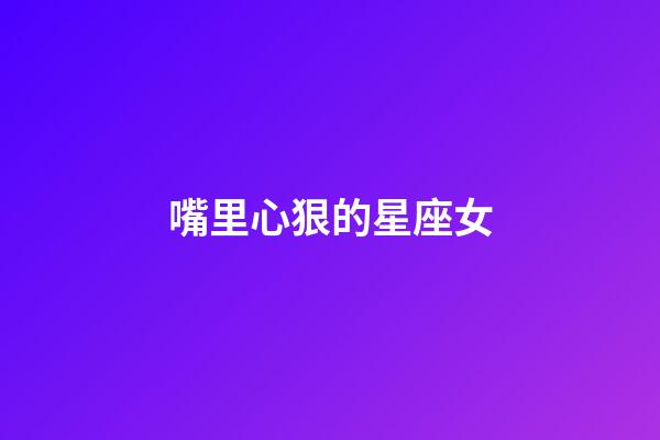 嘴里心狠的星座女-第1張-星座運(yùn)勢-玄機(jī)派