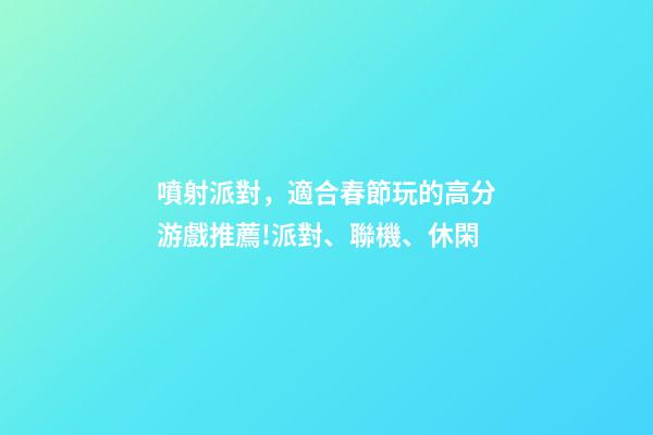 噴射派對，適合春節玩的高分游戲推薦!派對、聯機、休閑-第1張-觀點-玄機派