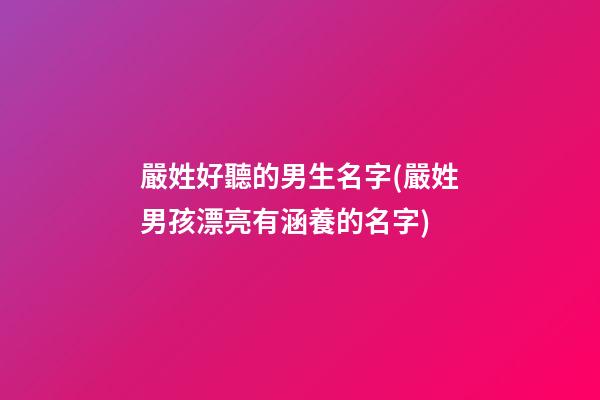 嚴姓好聽的男生名字(嚴姓男孩漂亮有涵養的名字)