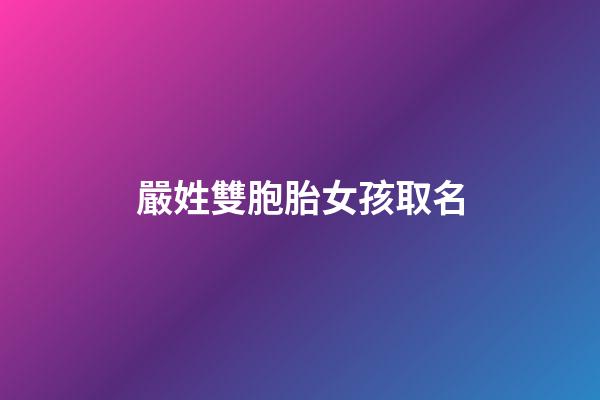 嚴姓雙胞胎女孩取名(嚴姓女寶寶取名字大全2個字)-第1張-女孩起名-玄機派