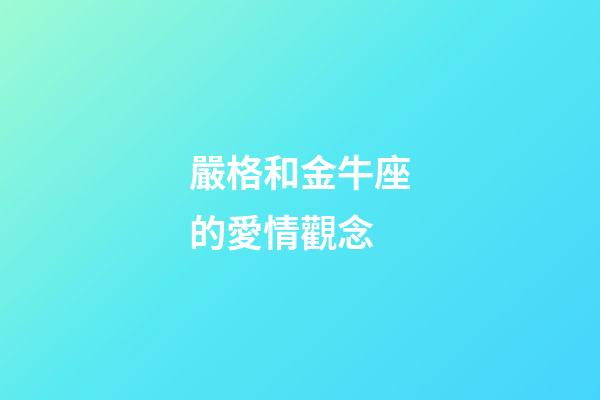 嚴格和金牛座的愛情觀念-第1張-星座運勢-玄機派