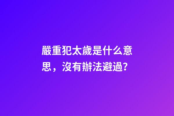 嚴重犯太歲是什么意思，沒有辦法避過？