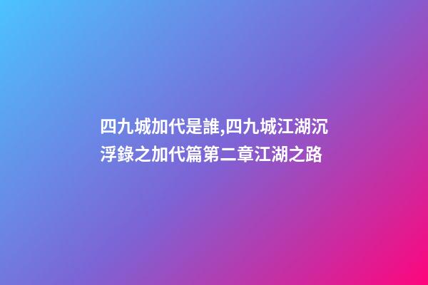 四九城加代是誰,四九城江湖沉浮錄之加代篇第二章江湖之路-第1張-觀點(diǎn)-玄機(jī)派