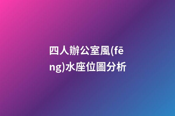 四人辦公室風(fēng)水座位圖分析