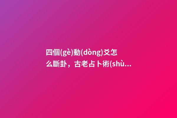 四個(gè)動(dòng)爻怎么斷卦，古老占卜術(shù)梅花易數(shù)斷卦方法