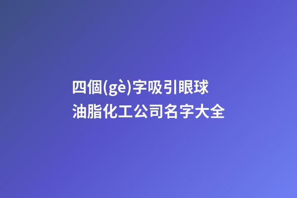 四個(gè)字吸引眼球油脂化工公司名字大全-第1張-公司起名-玄機(jī)派