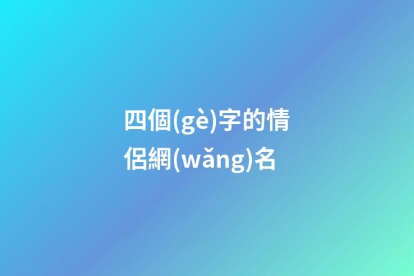 四個(gè)字的情侶網(wǎng)名（情侶網(wǎng)名浪漫唯美四字）