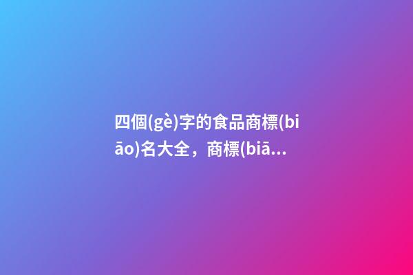 四個(gè)字的食品商標(biāo)名大全，商標(biāo)起名原則？-第1張-商標(biāo)起名-玄機(jī)派