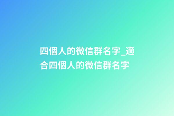 四個人的微信群名字_適合四個人的微信群名字-第1張-公司起名-玄機派