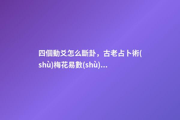 四個動爻怎么斷卦，古老占卜術(shù)梅花易數(shù)斷卦方法