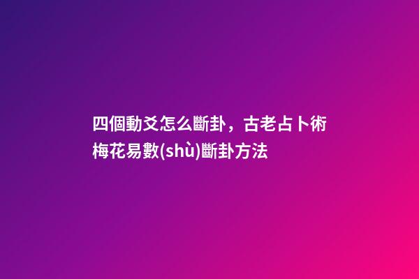 四個動爻怎么斷卦，古老占卜術梅花易數(shù)斷卦方法