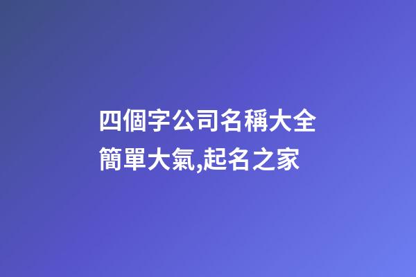 四個字公司名稱大全簡單大氣,起名之家