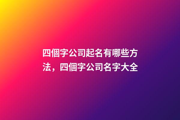 四個字公司起名有哪些方法，四個字公司名字大全-第1張-公司起名-玄機派