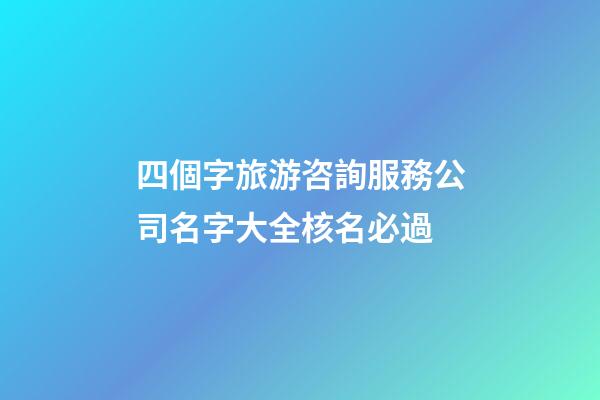 四個字旅游咨詢服務公司名字大全核名必過-第1張-公司起名-玄機派