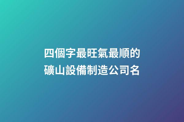 四個字最旺氣最順的礦山設備制造公司名-第1張-公司起名-玄機派