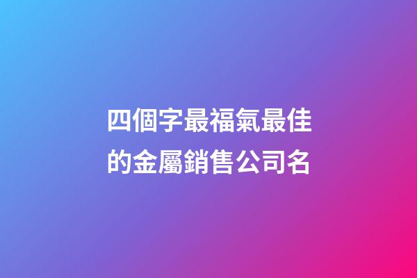 四個字最福氣最佳的金屬銷售公司名-第1張-公司起名-玄機派