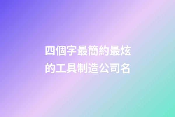 四個字最簡約最炫的工具制造公司名
