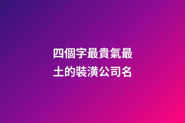 四個字最貴氣最土的裝潢公司名-第1張-公司起名-玄機派