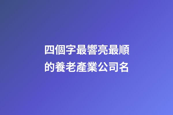 四個字最響亮最順的養老產業公司名