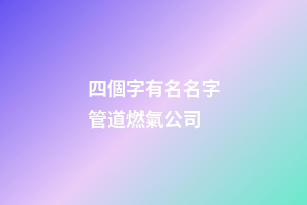 四個字有名名字管道燃氣公司-第1張-公司起名-玄機派