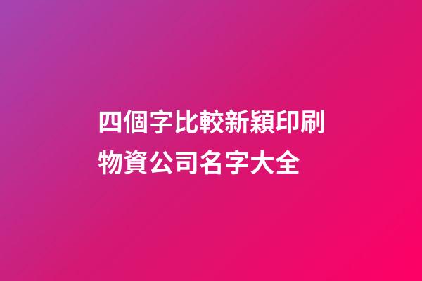 四個字比較新穎印刷物資公司名字大全-第1張-公司起名-玄機派
